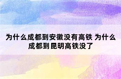 为什么成都到安徽没有高铁 为什么成都到昆明高铁没了